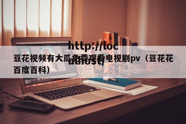 豆花视频有大瓜免费观看电视剧pv(豆花花百度百科)