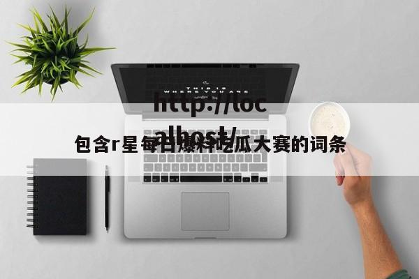 包含r星每日爆料吃瓜大赛的词条
